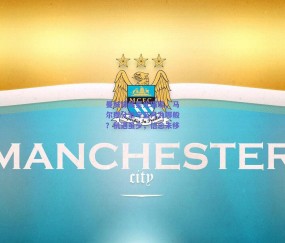 曼城锋线星光璀璨，马尔穆什坚守蓝月为哪般？机遇虽少，信念未移