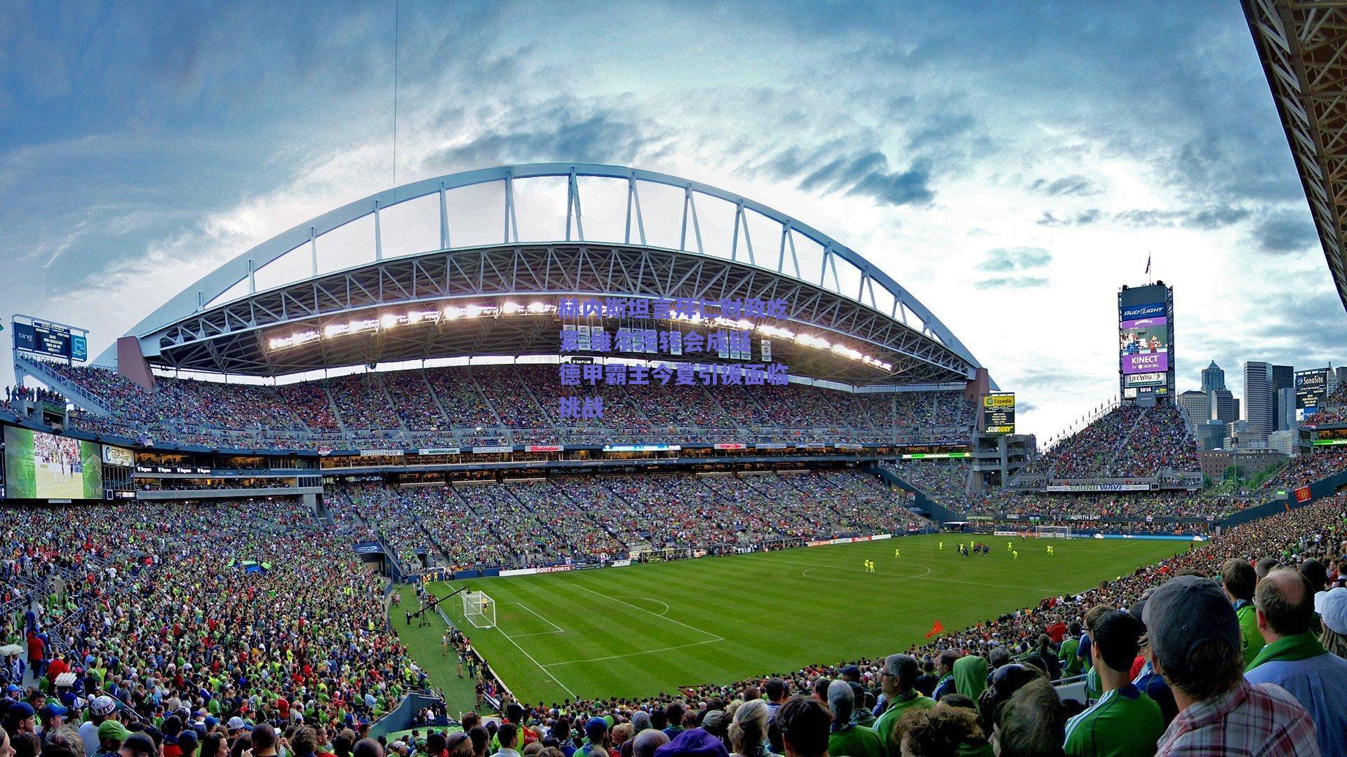 赫内斯坦言拜仁财政吃紧 维尔茨转会成疑 德甲霸主今夏引援面临挑战