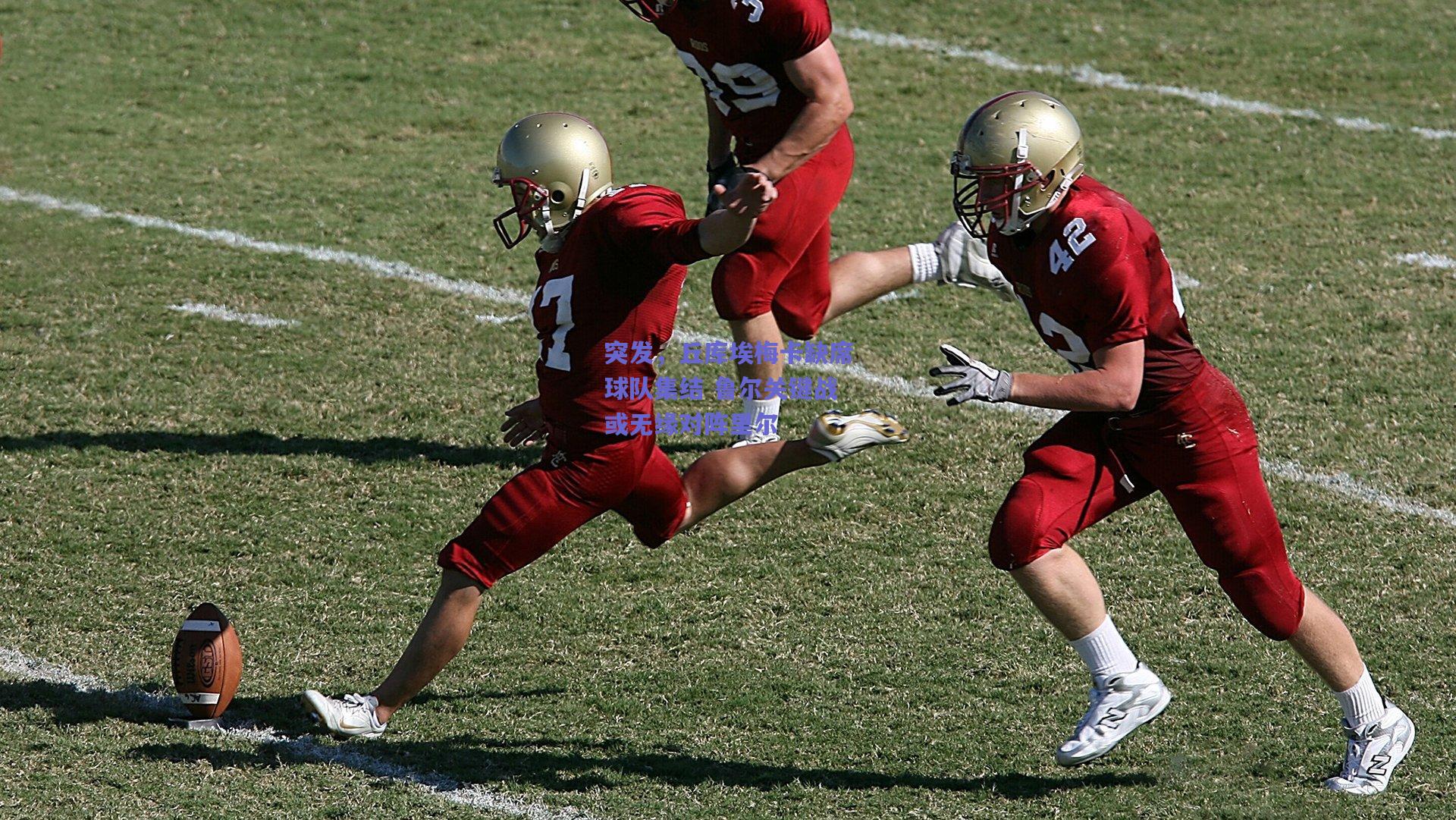 突发，丘库埃梅卡缺席球队集结 鲁尔关键战或无缘对阵里尔