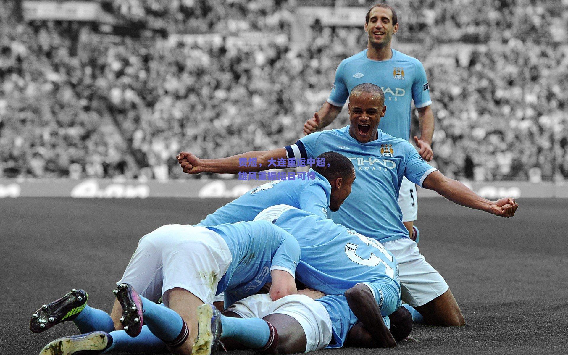 费煜,大连重返中超,雄风重振指日可待