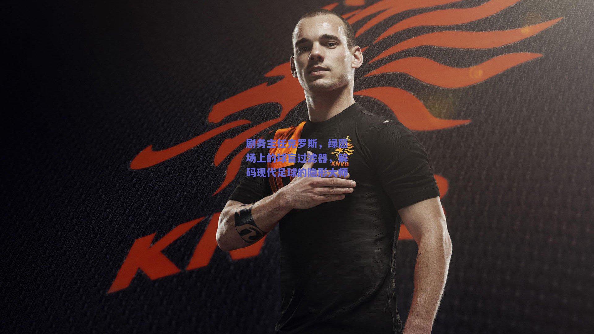 剧务主任克罗斯，绿茵场上的球盲过滤器，解码现代足球的隐形大师