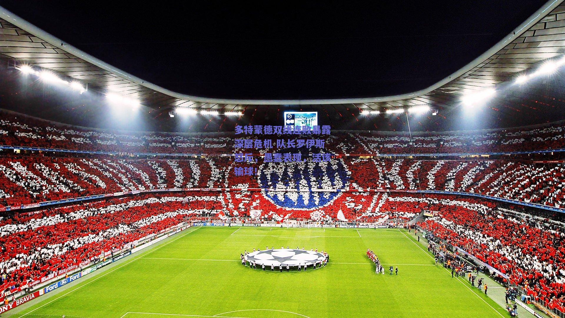 多特蒙德双线连败暴露深层危机 队长罗伊斯怒斥，愚蠢表现，活该输球！