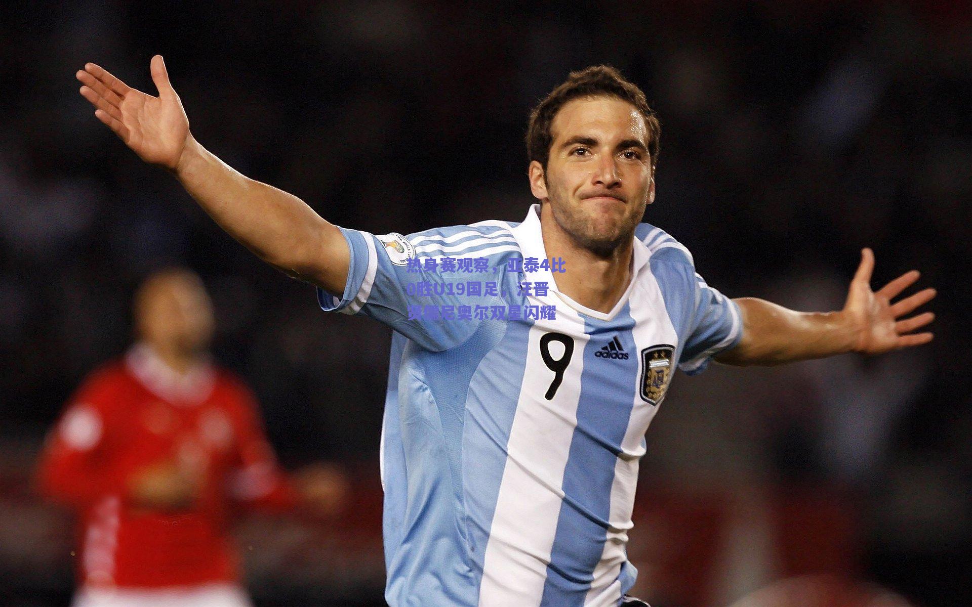 热身赛观察，亚泰4比0胜U19国足，汪晋贤儒尼奥尔双星闪耀