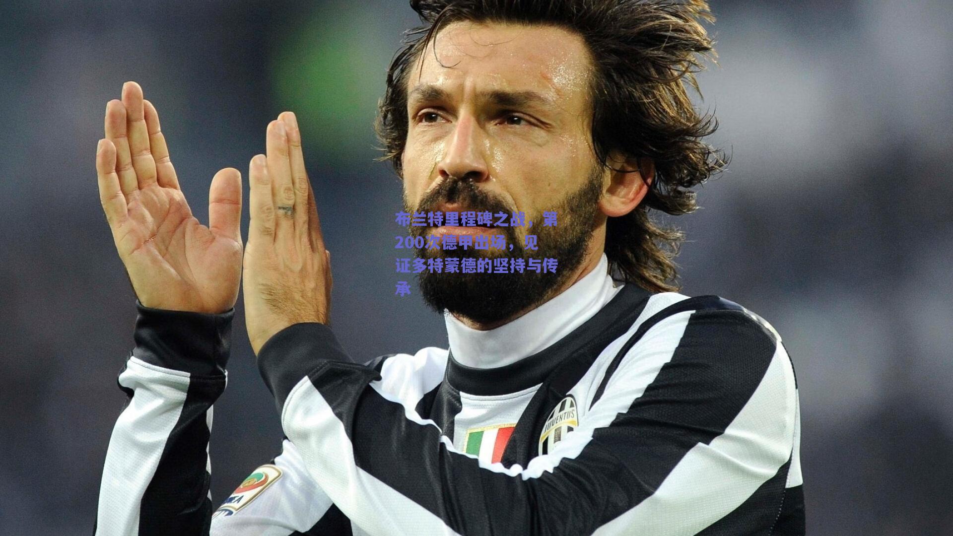 布兰特里程碑之战，第200次德甲出场，见证多特蒙德的坚持与传承