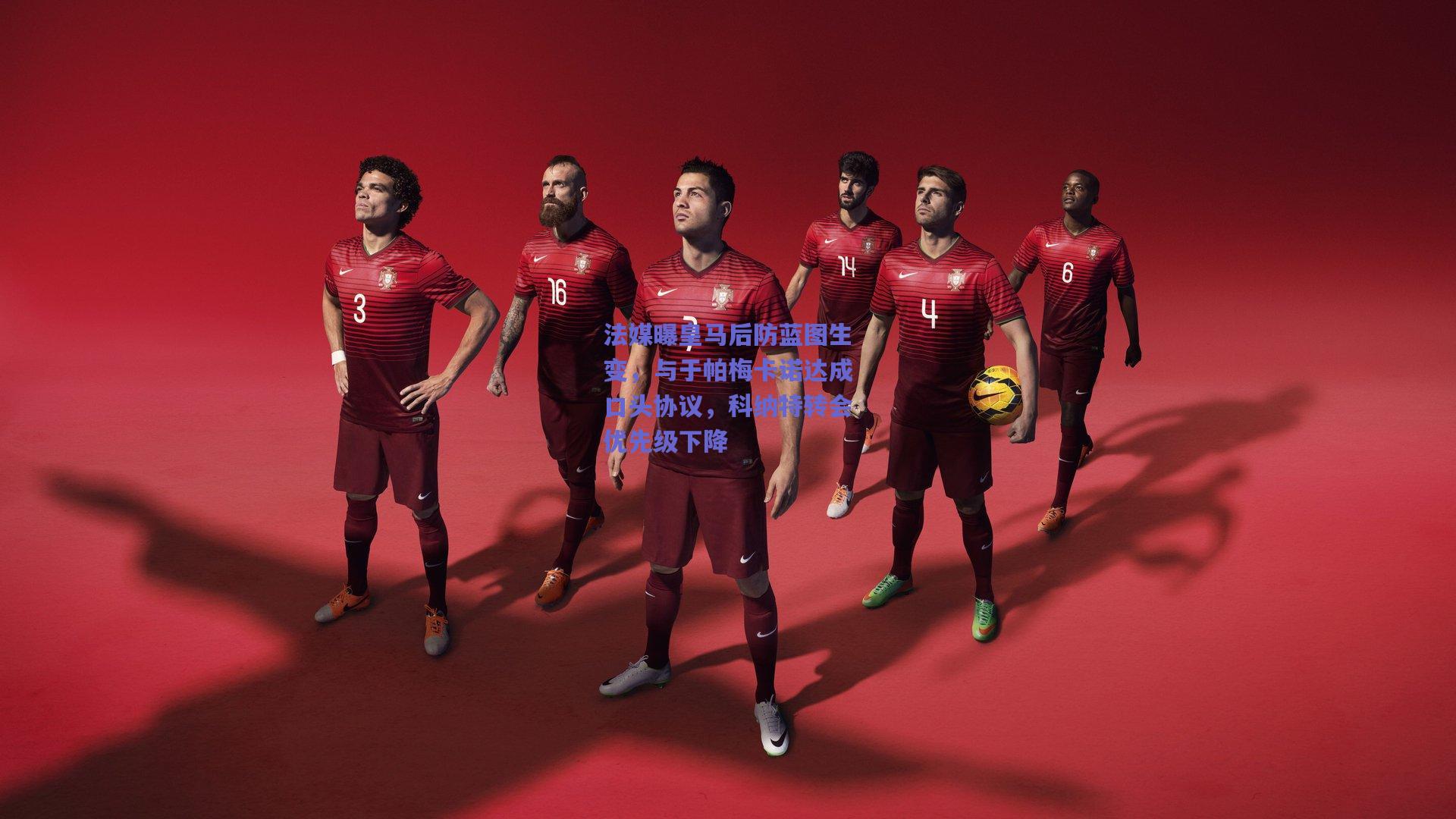 法媒曝皇马后防蓝图生变，与于帕梅卡诺达成口头协议，科纳特转会优先级下降