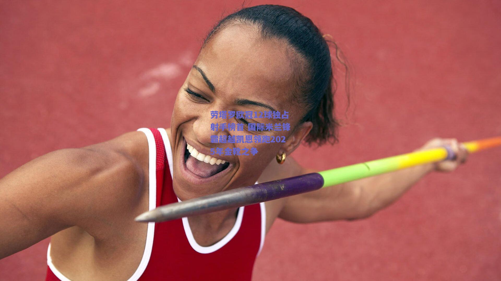 劳塔罗欧冠12球独占射手榜首 国际米兰锋霸超越凯恩领跑2025年金靴之争